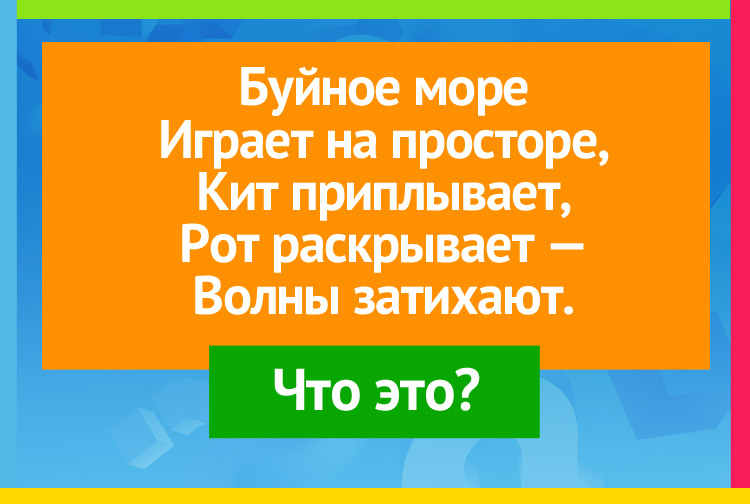 Буйное море Играет на просторе, Кит приплывает, Рот раскрывает Волны затихают.