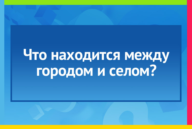 Что находится между городом и селом?