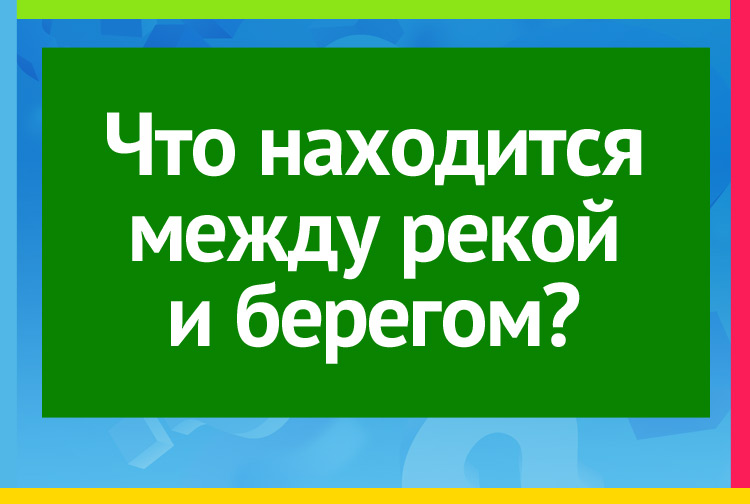 Что находится между рекой и берегом?