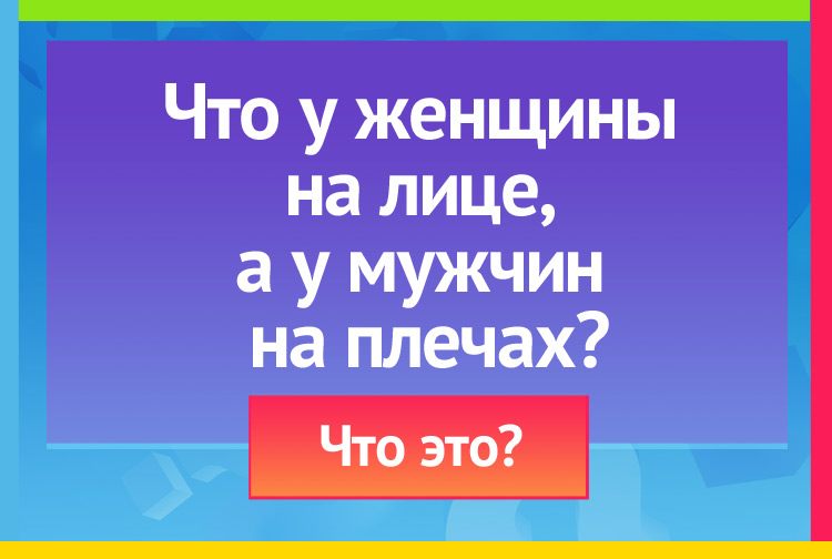 Что у женщины на лице, а у мужчин на плечах?