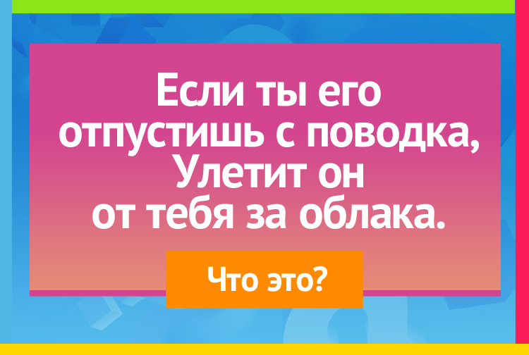 Если ты его отпустишь с поводка, Улетит он от тебя за облака.