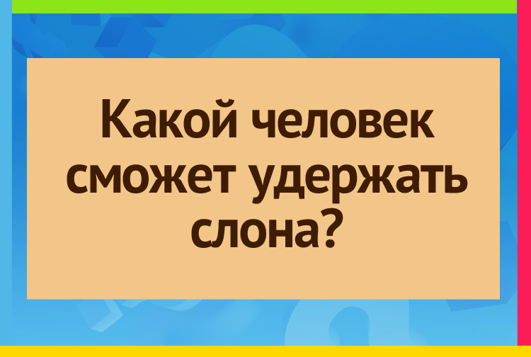 Какой человек сможет удержать слона?