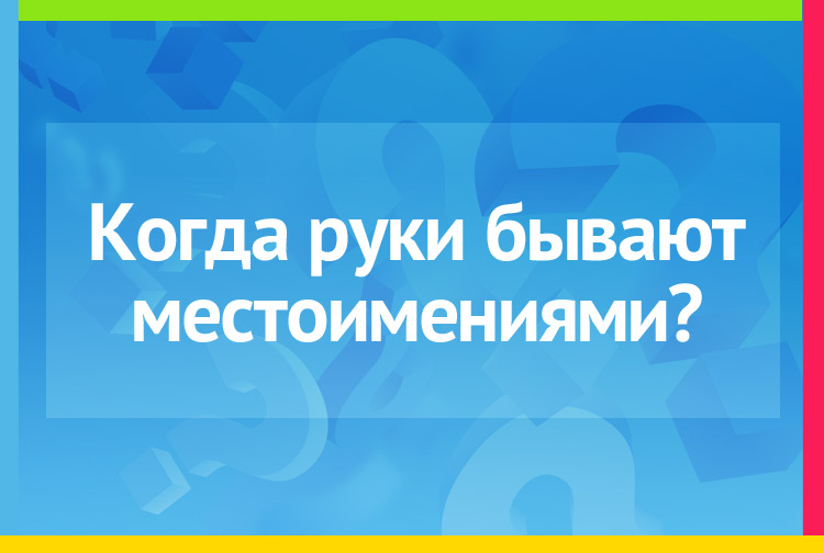 Когда руки бывают местоимениями?
