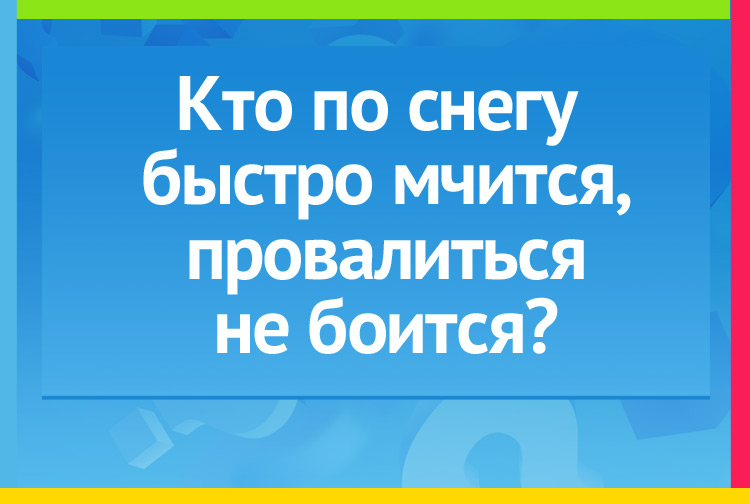 Кто по снегу быстро мчится, Провалиться не боится?