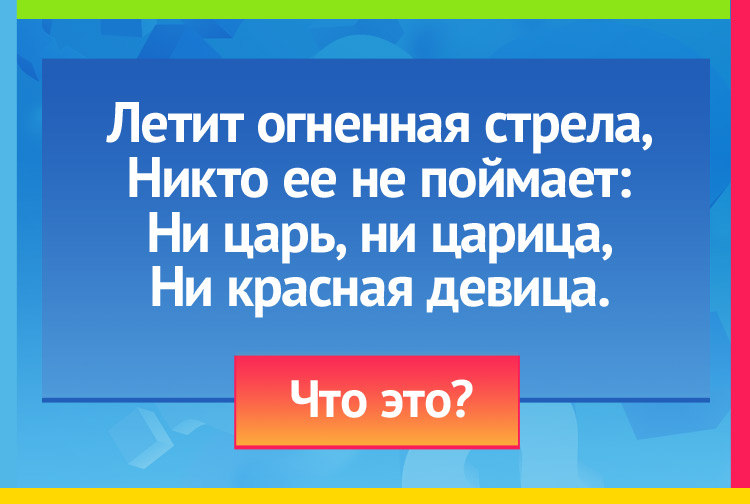 Летит огненная стрела, Никто ее не поймает: Ни царь, ни царица, Ни красная девица.
