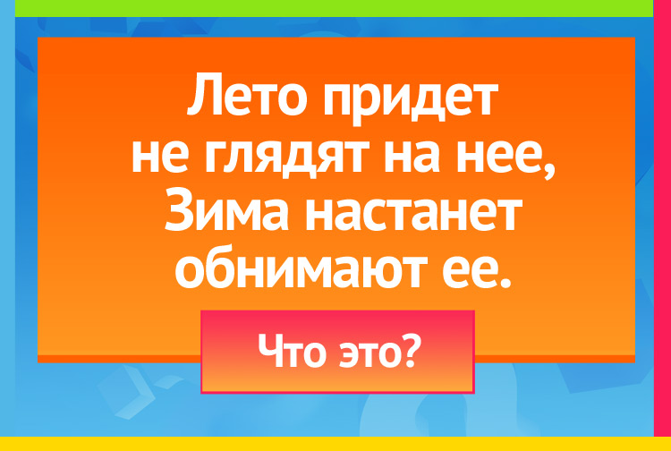 Лето придет не глядят на нее, Зима настанет обнимают ее.