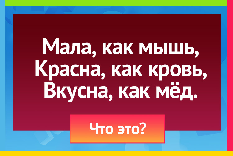 Мала, как мышь, Красна, как кровь, Вкусна, как мёд.