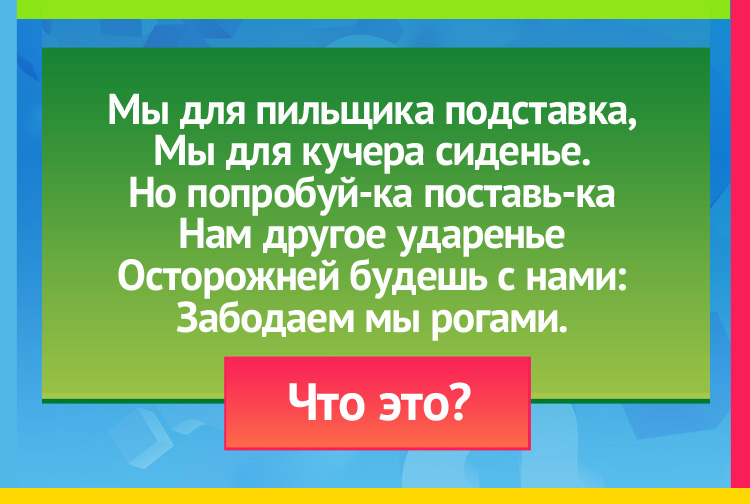 Мы для пильщика подставка, Мы для кучера сиденье. Но попробуй-ка поставь-ка Нам другое ударенье Осторожней будешь с нами: Забодаем мы рогами.