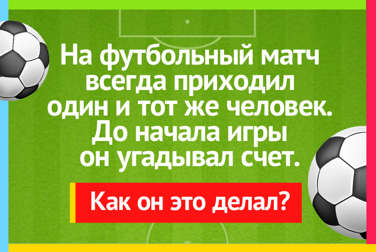 На футбольный матч всегда приходил один и тот же человек. До начала игры он угадывал счет.
