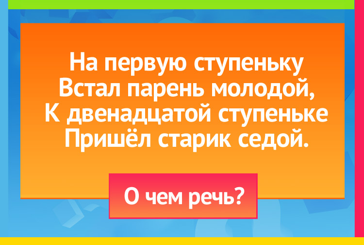 На первую ступеньку Встал парень молодой, К двенадцатой ступеньке Пришёл старик седой.