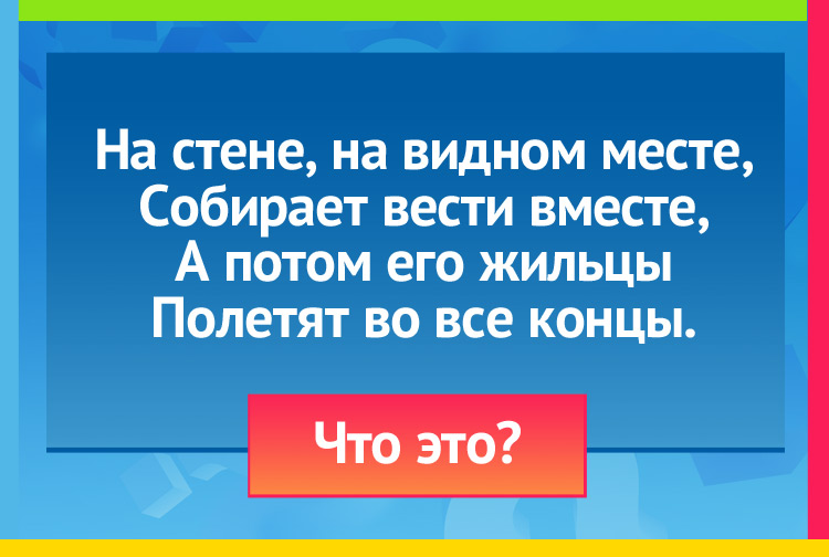 На стене, на видном месте, Собирает вести вместе, А потом его жильцы Полетят во все концы.