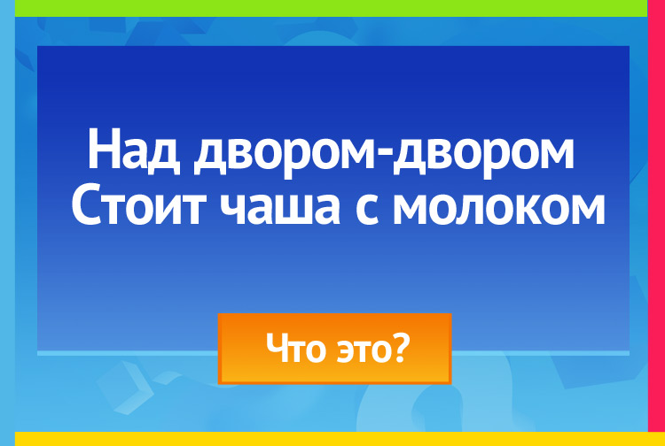 Над двором двором Стоит чаша с молоком.