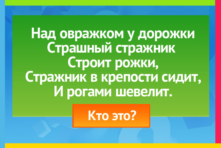 Над овражком у дорожки Страшный стражник строит рожки, Стражник в крепости сидит, И рогами шевелит.