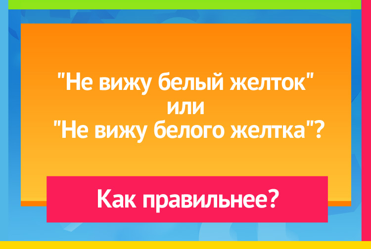 Не вижу белый желток или Не вижу белого желтка?