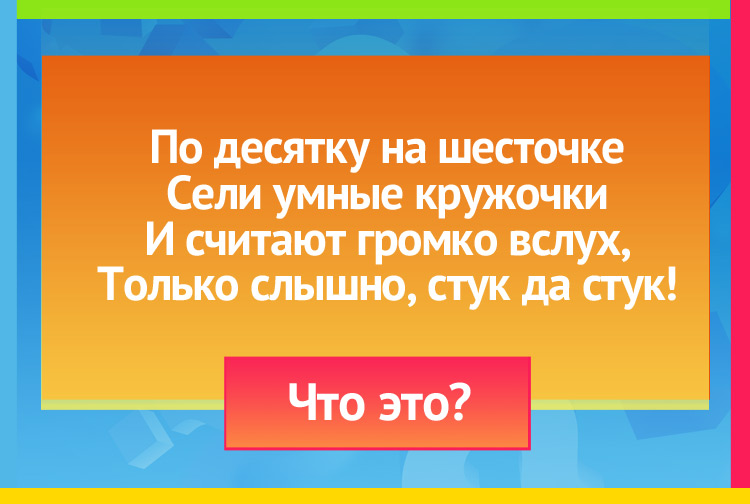 По десятку на шесточке Сели умные кружочки И считают громко вслух, Только слышно Стук да стук