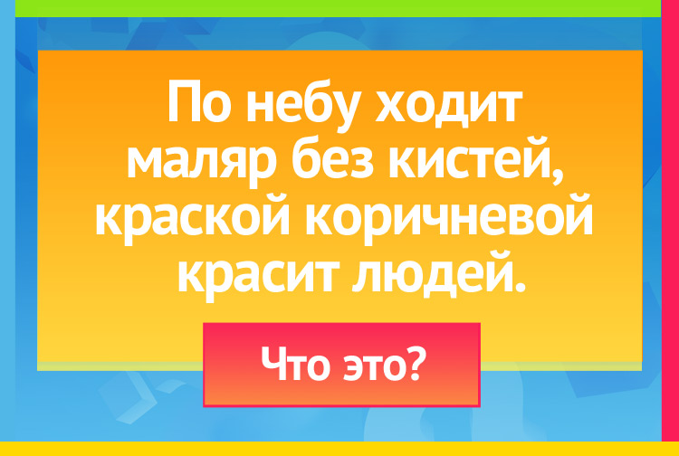 По небу ходит маляр без кистей, Краской коричневой красит людей.