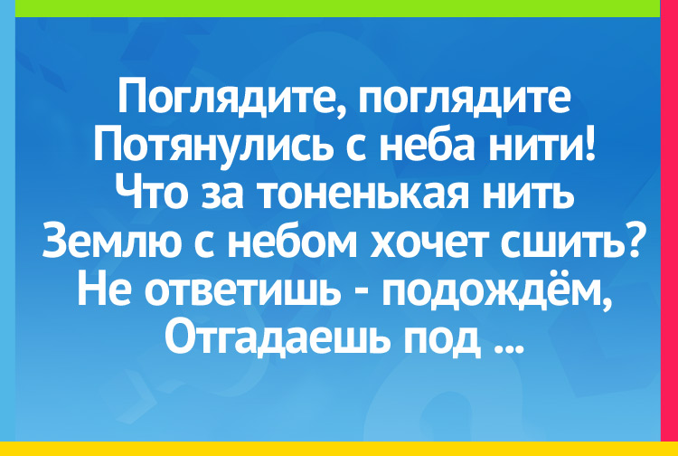Поглядите, поглядите Потянулись с неба нити! Что за тоненькая нить Землю с небом хочет сшить? Не ответишь - подождём, Отгадаешь под ...