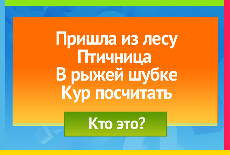 Пришла из лесу птичница В рыжей шубке, кур посчитать.