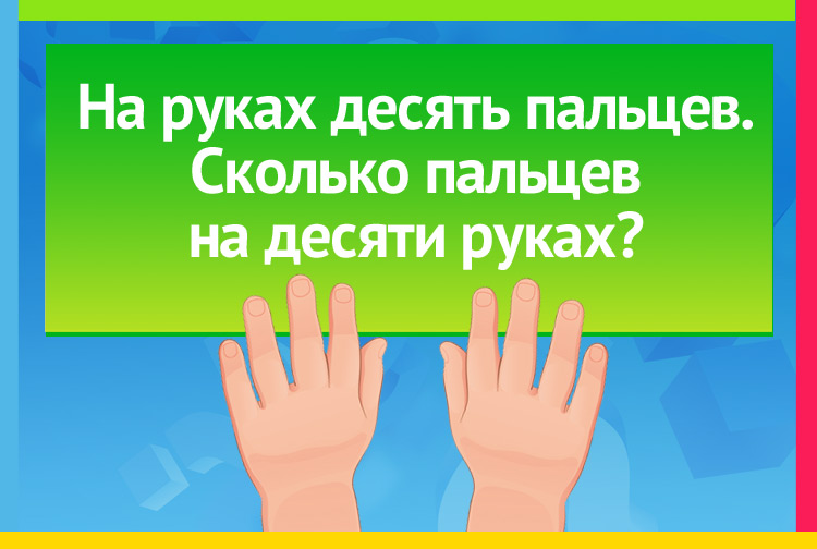 На руках десять пальцев. Сколько пальцев на десяти руках?