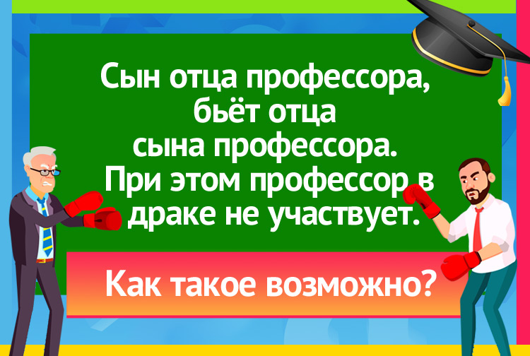 Подрались сын отца профессора и отец сына профессора. При этом профессор в драке не участвовал. Как это?