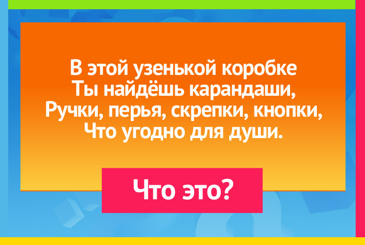 В этой узенькой коробке Ты найдёшь карандаши, Ручки, перья, скрепки, кнопки, Что угодно для души.