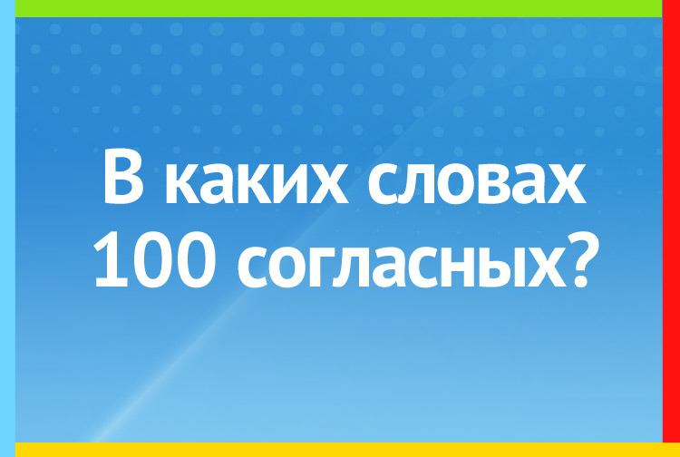 В каком слове 100 согласных?