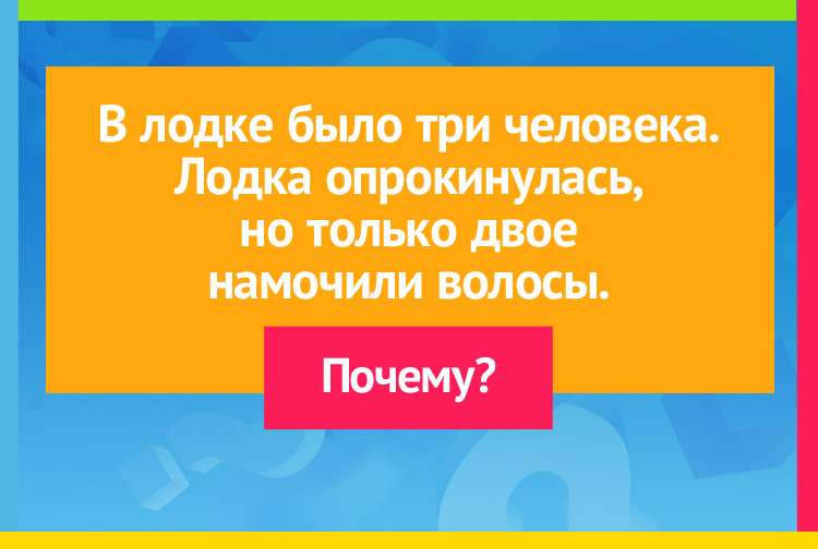 В лодке было три человека. Лодка опрокинулась, но только двое намочили волосы